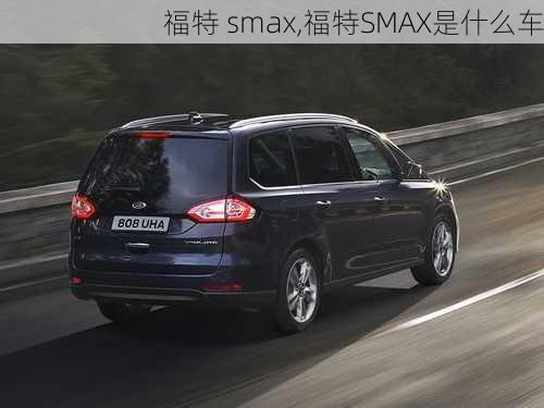 福特 smax,福特SMAX是什么车