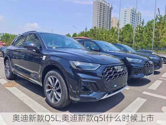 奥迪新款Q5L,奥迪新款q5l什么时候上市