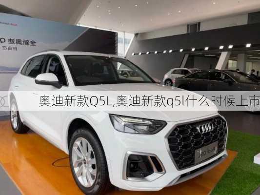 奥迪新款Q5L,奥迪新款q5l什么时候上市