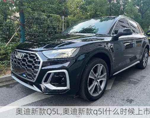 奥迪新款Q5L,奥迪新款q5l什么时候上市