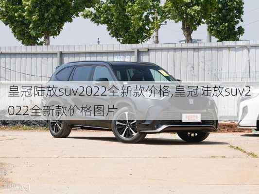 皇冠陆放suv2022全新款价格,皇冠陆放suv2022全新款价格图片