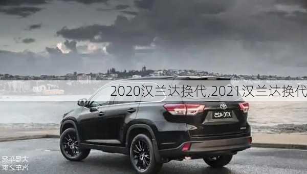 2020汉兰达换代,2021汉兰达换代