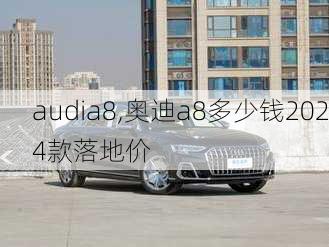 audia8,奥迪a8多少钱2024款落地价