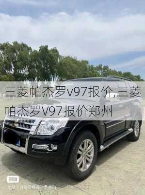 三菱帕杰罗v97报价,三菱帕杰罗V97报价郑州