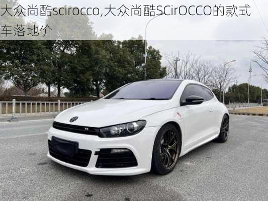 大众尚酷scirocco,大众尚酷SCirOCCO的款式车落地价